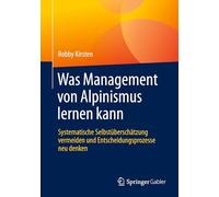 Was Management von Alpinismus lernen kann: Systematische Selbstüberschätzung vermeiden und Entscheidungsprozesse neu denken
