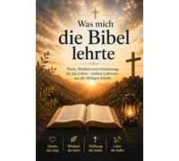 Was mich die Bibel lehrte: Werte, Weisheit und Orientierung für das Leben - zeitlose Lektionen aus der Heiligen Schrift