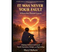 WAS NEVER YOUR FAULT When One Parent Leaves: Helping Children Understand Family Separation, Changes, and Big Feelings (Emotional Resilience 9-14yrs)