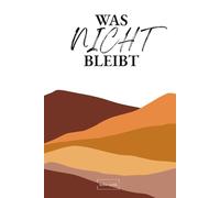 Was nicht bleibt - Übergänge die Zeit brauchen: Gedanken über Veränderung, innere Prozesse und Neubeginn.