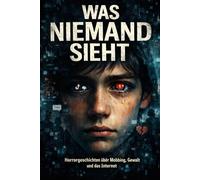 Was niemand sieht: Horrorgeschichten über Mobbing, Gewalt und das Internet (Was niemand sieht. Thema Mobbing)