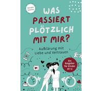 Was passiert plötzlich mit mir? Aufklärung mit Liebe und Vertrauen. Ein Ratgeber für Kinder ab 12