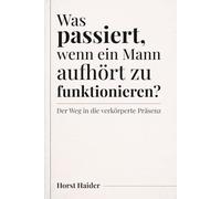 Was passiert, wenn ein Mann aufhört zu funktionieren?: Der Weg in die verkörperte Präsenz (Klarheit, Freiheit, Verantwortung - im Hier und Heute)