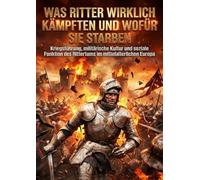 Was Ritter wirklich kämpften und wofür sie starben: Kriegsführung, militärische Kultur und soziale Funktion des Rittertums im mittelalterlichen Europa