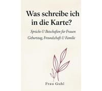 Was schreibe ich in die Karte?: Sprüche & Botschaften für Frauen - Geburtstag, Freundschaft & Familie