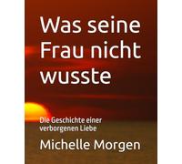 Was seine Frau nicht wusste: Die Geschichte einer verborgenen Liebe