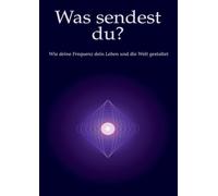 Was sendest du?: Wie deine Frequenz dein Leben und die Welt gestaltet