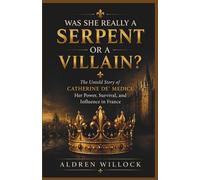 Was She Really a Serpent or a Villain: The Untold Story of Catherine de’ Medici, Her Power, Survival, and Influence in France