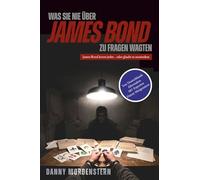 Was Sie nie über James Bond zu fragen wagten: 199 spannende Fragen und deren verblüffende Antworten aus 70 Jahren 007