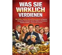 Was sie wirklich verdienen: Wie Gehälter, Honorare und Nebenverdienste von Schauspielern, Prominenten, Sportlern, Politikern und Staatsmännern tatsächlich entstehen - transparent erklärt mit Beispiele