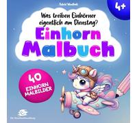 Was treiben Einhörner eigentlich am Dienstag? Einhorn Malbuch ab 4 Jahren. Ausmalbilder für Mädchen: 40 kreative Ausmalbilder mit Einhörnern in Märchen und Berufen.