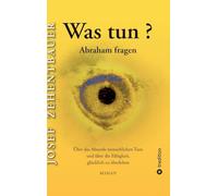 Was tun? Abraham fragen.: Über das Absurde menschlichen Tuns und über die Fähigkeit, glücklich zu überleben