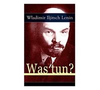 Was tun?: Programmatische Schrift aus den Anfängen der russischen Sozialdemokratie - Die Theorie der Avantgarde des Proletariats