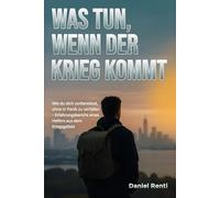 Was tun, wenn der Krieg kommt: Angst verlieren, richtig handeln und vorbereitet bleiben - Praktischer Leitfaden für Zivilisten