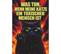 Was Tun, Wenn Meine Katze Ein Toxischer Mensch Ist: Eine satirische Anleitung zur Befreiung von felinem Gaslighting, Narzissmus und totaler menschlicher Unterwerfung