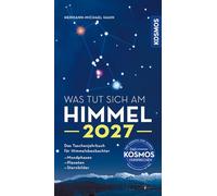Was tut sich am Himmel 2027: Das Taschenjahrbuch für Himmelsbeobachter. Mit Mondphasen, Planetensichtbarkeiten und Sternkarten. Alle Infos zur totalen Sonnenfinsternis am 2. August 2027