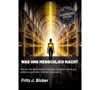 Was uns menschlich macht: Wie wir mit künstlicher Intelligenz umgehen, ohne uns selbst zu verlieren - Human Centered AI - Illustrated Edition