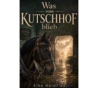 Was vom Kutschhof blieb: Ein Liebesroman mit Pferden über zweite Chancen, alte Wunden und einen Hof, der fast verloren war