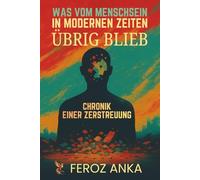 Was vom Menschsein in modernen Zeiten übrig blieb - Chronik einer Zerstreuung: Reflexionen über digitale Erschöpfung, soziale Medien, die ... Selbstidentität und das moderne Leben