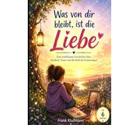 Was von dir bleibt, ist die Liebe: Eine einfühlsame Geschichte über Abschied, Trauer und die Kraft der Erinnerungen ab 6 Jahren
