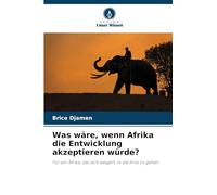 Was wäre, wenn Afrika die Entwicklung akzeptieren würde?: Für ein Afrika, das sich weigert, in die Knie zu gehen