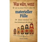 Was wäre, wenn wir in einer Welt von materieller Fülle leben würden?: Eine Einladung in die Zukunft
