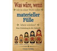 Was wäre, wenn wir in einer Welt von materieller Fülle leben würden?: Eine Einladung in die Zukunft