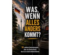 Was, wenn alles anders kommt?: 50 radikale Gedankenspiele über ein Deutschland, das du so nicht wiedererkennst.