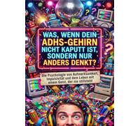 Was, wenn dein ADHS-Gehirn nicht kaputt ist, sondern nur anders denkt?: Die Psychologie von Aufmerksamkeit, Impulsivität und dem Leben mit einem Geist, der nie stillsteht