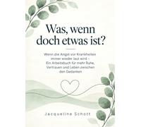 Was, wenn doch etwas ist?: Wenn die Angst vor Krankheiten immer wieder laut wird - Ein Arbeitsbuch für mehr Ruhe, Vertrauen und Leben zwischen den Gedanken