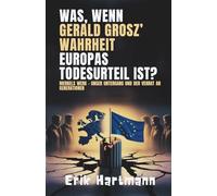 Was, wenn Gerald Grosz’ Wahrheit Europas Todesurteil ist? Merkels Werk - Unser Untergang und der Verrat an Generationen: Die Warnung, die man Sie niemals lesen lassen wollte