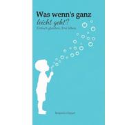 Was wenn´s ganz leicht geht?: Einfach glauben..Frei leben.