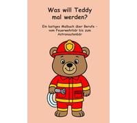 Was will Teddy mal werden?: Ein lustiges Malbuch über Berufe - vom Feuerwehrbär bis zum Astronautenbär.