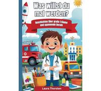 Was willst du mal werden? - Geschichten über große Träume und spannende Berufe: Inspirierende Kurzgeschichten, die Kindern Selbstvertrauen schenken