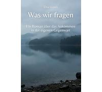 Was wir fragen: Ein Roman über das Ankommen in der eigenen Gegenwart (Annas Weg zur Wahrheit)