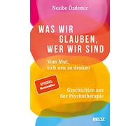 Was wir glauben, wer wir sind: Vom Mut, sich neu zu denken. Geschichten aus der Psychotherapie