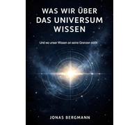 Was wir über das Universum wissen: Und wo unser Wissen an seine Grenzen stößt