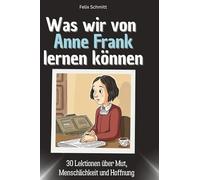 Was wir von Anne Frank lernen können: 30 Lektionen über Mut, Menschlichkeit und Hoffnung