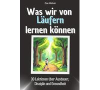 Was wir von Läufern lernen können - Das perfekte Geschenk für Weihnachten und Geburtstag für Männer, Frauen und Teenager: 30 Lektionen über Ausdauer, Disziplin und Gesundheit
