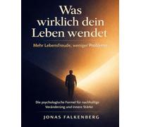 Was wirklich dein Leben wendet: Mehr Lebensfreude, weniger Probleme: Die psychologische Formel für nachhaltige Veränderung und innere Stärke