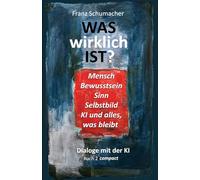Was wirklich ist? - Dialoge mit der KI: Buch 2 compact (WAS wirklich IST ? - Dialoge mit der KI - Über Mensch, Welt, Wirklichkeit, KI und alles, was bleibt)