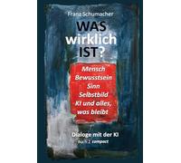 Was wirklich ist? - Dialoge mit der KI: Buch 2 compact (WAS wirklich IST ? - Dialoge mit der KI - Über Mensch, Welt, Wirklichkeit, KI und alles, was bleibt)