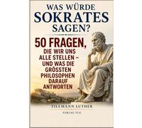 Was würde Sokrates sagen?: 50 Fragen, die wir uns alle stellen - und was die größten Philosophen darauf antworten