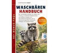 WASCHBÄREN HANDBUCH: Der vollständige Leitfaden zur Pflege, zum Training, zu fundiertem Wildtierwissen, zum sicheren Umgang, zum Gesundheitsmanagement ... Haltung für Anfänger und Fortgeschrittene