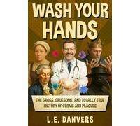 Wash Your Hands: The Gross, Gruesome, & Totally True History of Germs and Plagues (History with a Side of Humor)