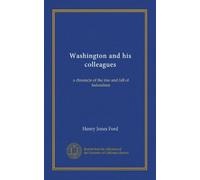 Washington and his colleagues: a chronicle of the rise and fall of federalism
