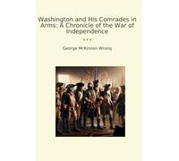 Washington and His Comrades in Arms: A Chronicle of the War of Independence (Classic Books)