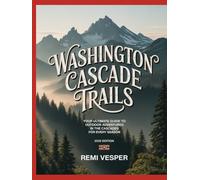 WASHINGTON CASCADE TRAILS: YOUR ULTIMATE GUIDE TO OUTDOOR ADVENTURES IN THE CASCADES FOR EVERY SEASON