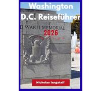 WASHINGTON D.C REISEFÜHRER 2026: Der ultimative Reiseführer für Washington, D.C.: Geschichte, Politik und verborgene Schätze der Hauptstadt der Nation