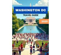 WASHINGTON DC TRAVEL GUIDE 2025: Discover DC Like a Local-From the White House to the City’s Best-Kept Secrets